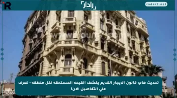 تحديث هام: قانون الإيجار القديم يكشف القيمة المستحقة لكل منطقة – تعرف على التفاصيل الآن!